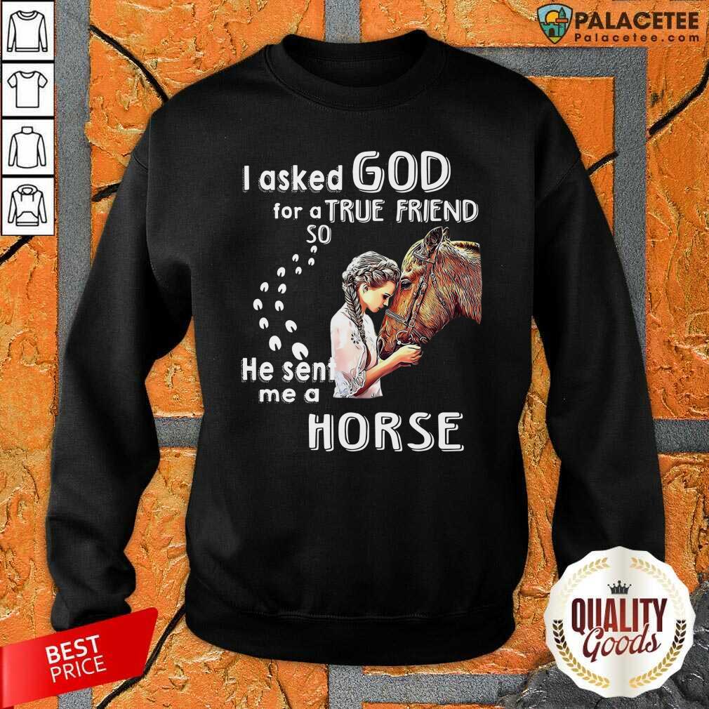 Hot I Asked God For A True Friend So He Sent Me A Horse Shirt