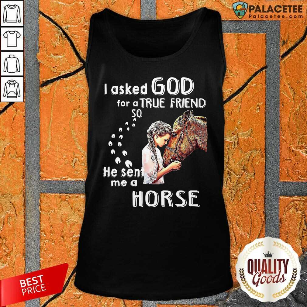 Hot I Asked God For A True Friend So He Sent Me A Horse Shirt