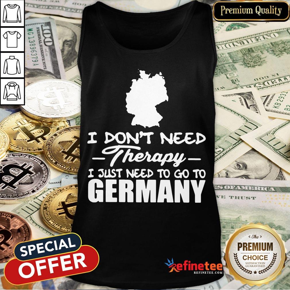 Hot I Don't Need Therapy I Just Need To Go Germany Shirt