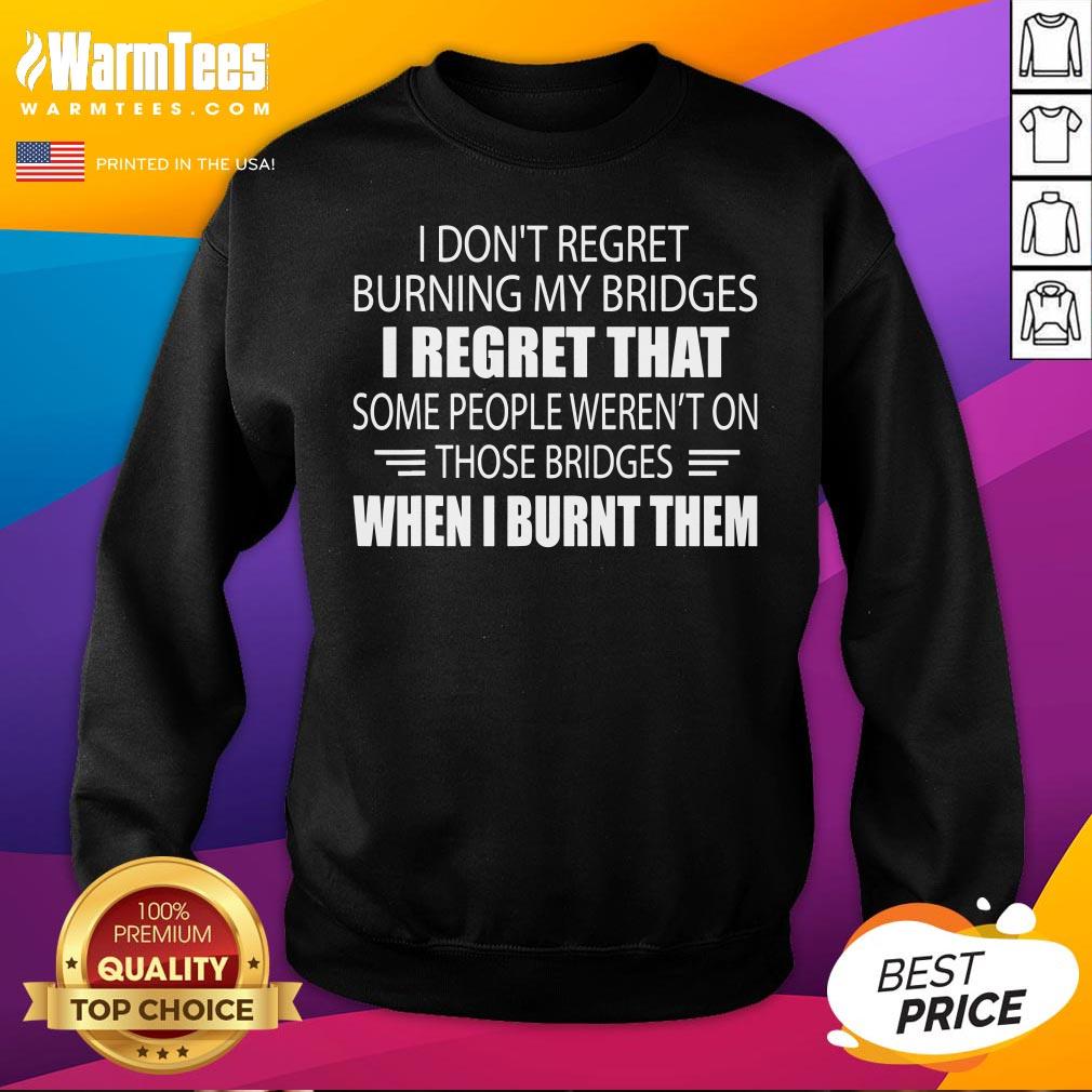 Hot I Don’t Regret Burning My Bridges I Regret That Some People Shirt