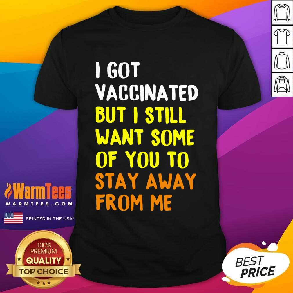 Hot I Got Vaccinated I Still Want Stay Shirt