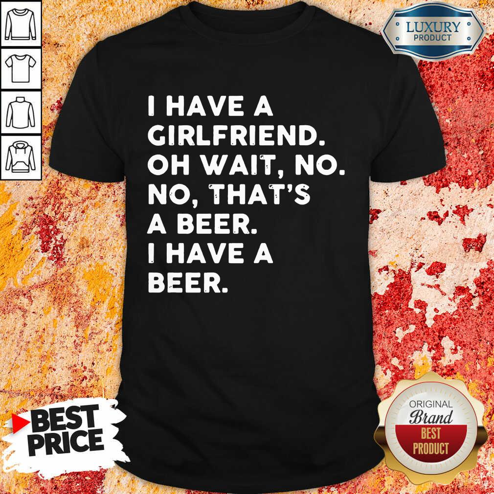 Hot I Have A Girlfriend That's Beer Shirt