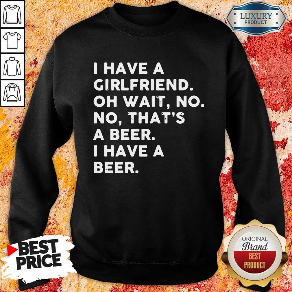 Hot I Have A Girlfriend That's Beer Shirt