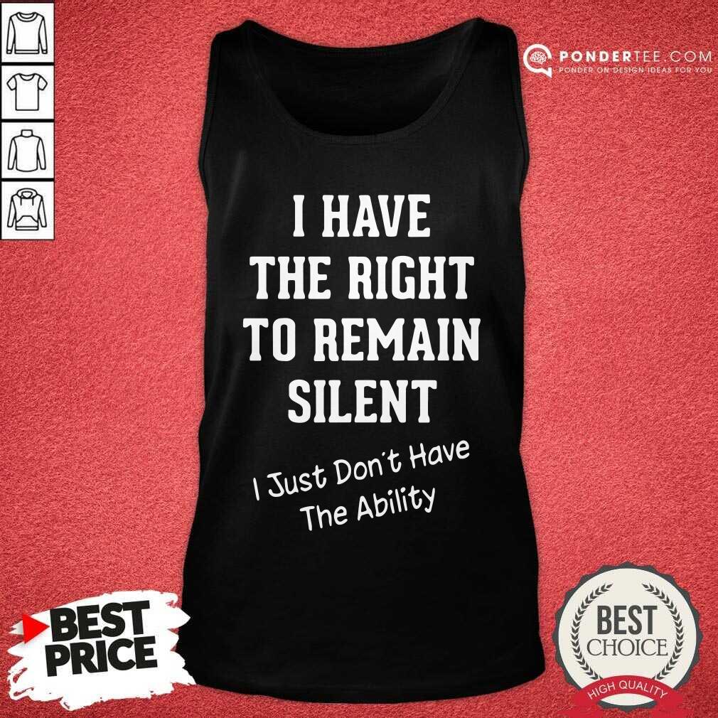 hot-i-have-the-right-to-remain-silent-i-just-dont-have-the-ability-tank-top.jpg
