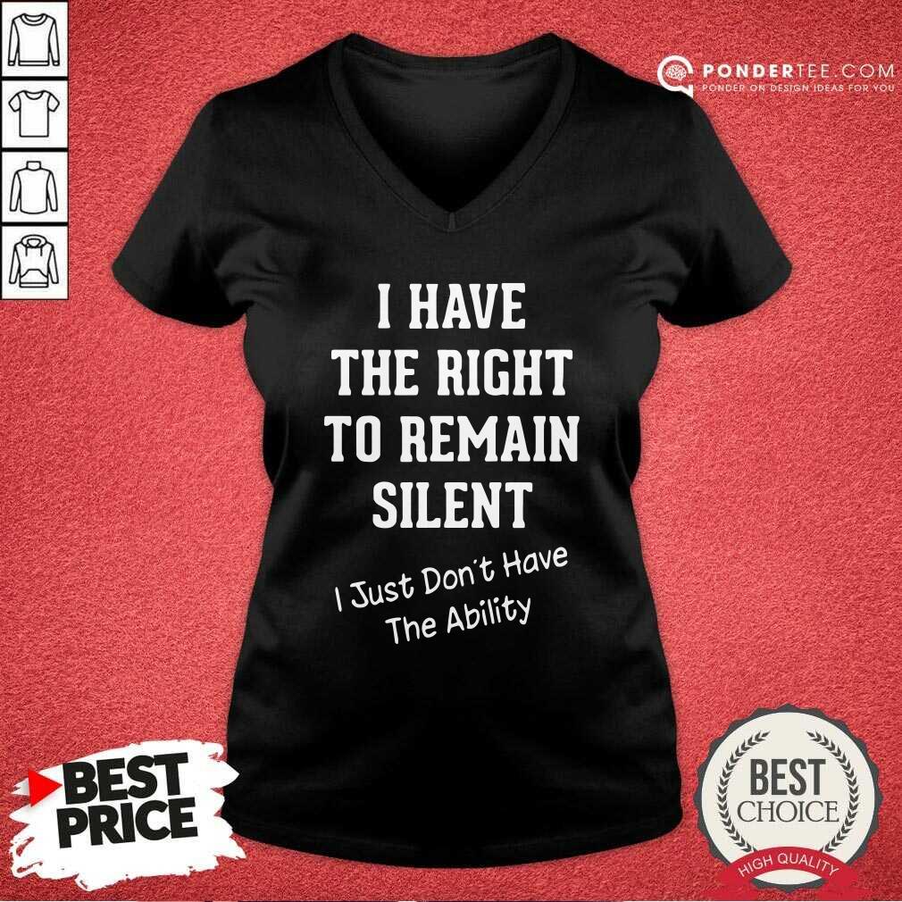 hot-i-have-the-right-to-remain-silent-i-just-dont-have-the-ability-v-neck.jpg