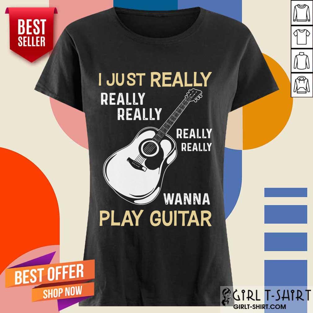 Hot I Just Really Really Really Wanna Play Guitar Shirt