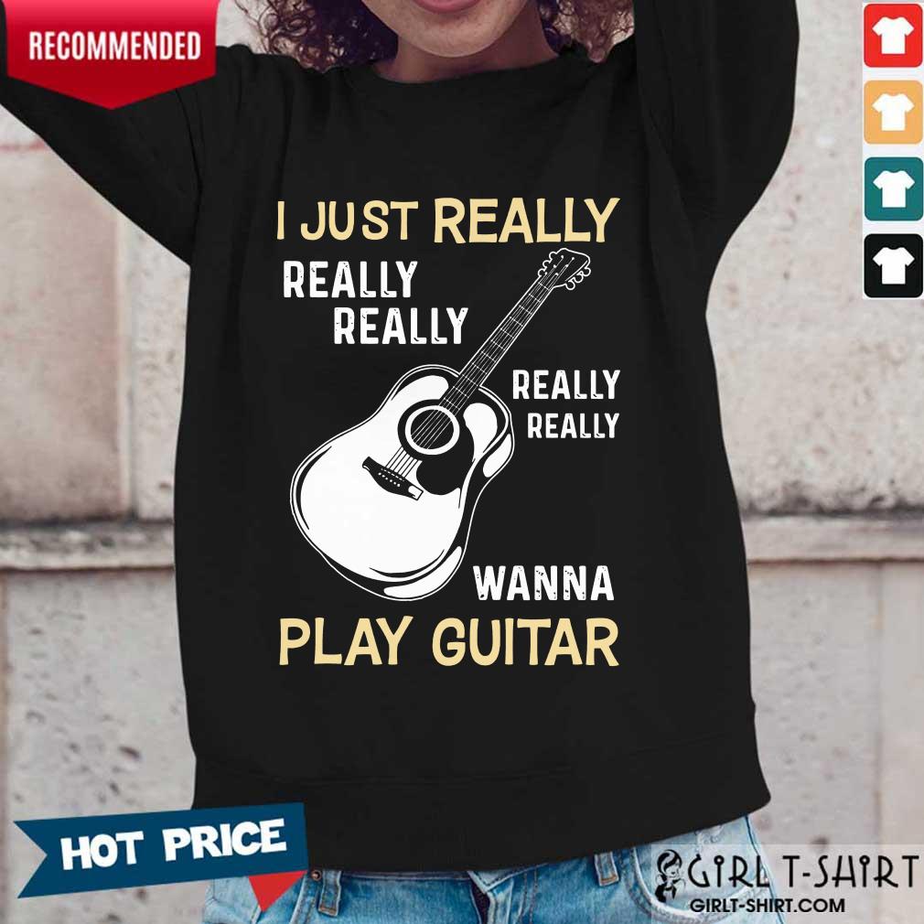 Hot I Just Really Really Really Wanna Play Guitar Shirt