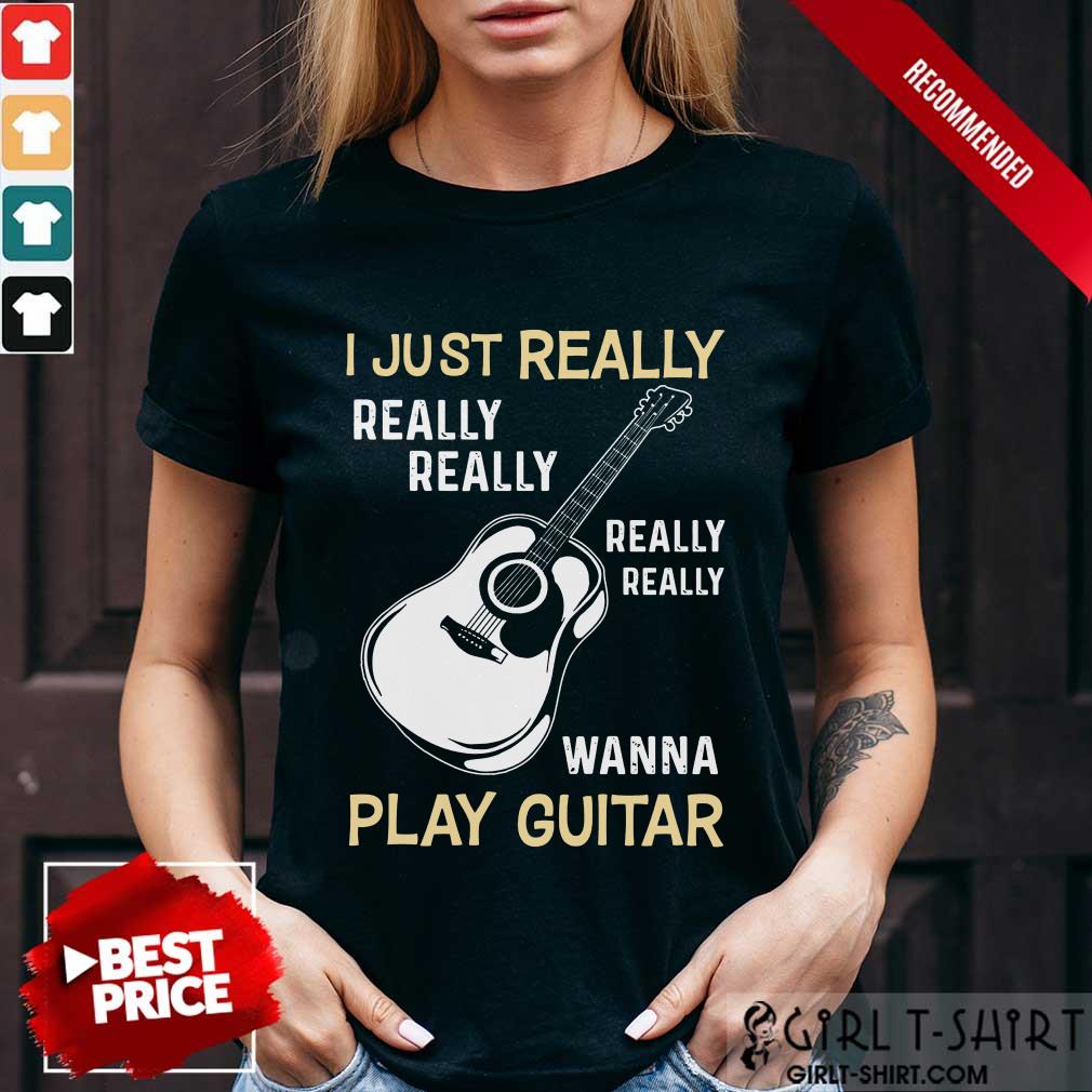 Hot I Just Really Really Really Wanna Play Guitar Shirt