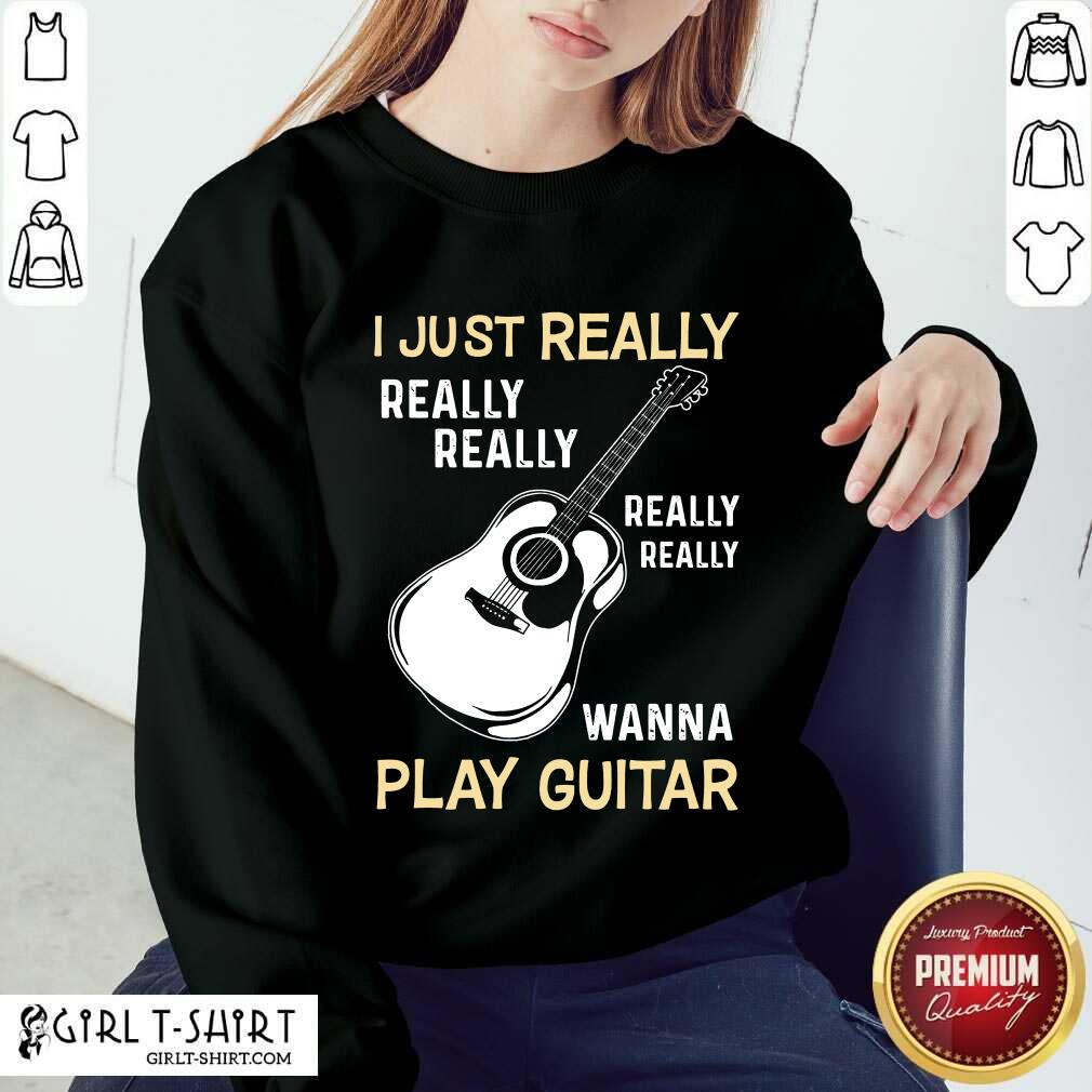 Hot I Just Really Really Really Wanna Play Guitar Shirt