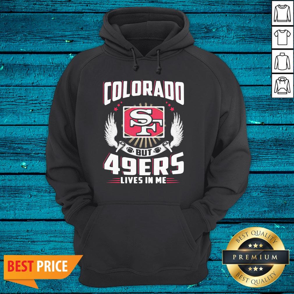 Hot I May Live In Colorado But San Francisco 49ers Lives In Me Shirt