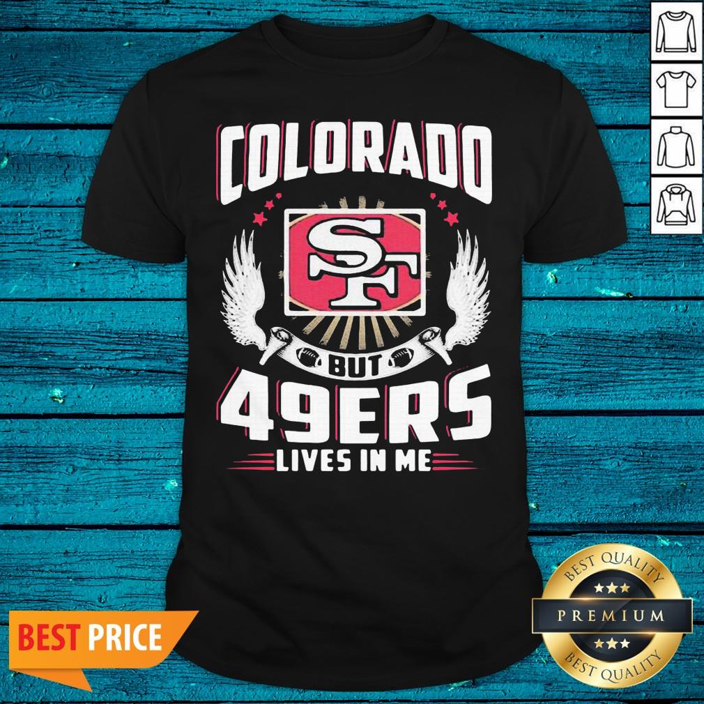 Hot I May Live In Colorado But San Francisco 49ers Lives In Me Shirt
