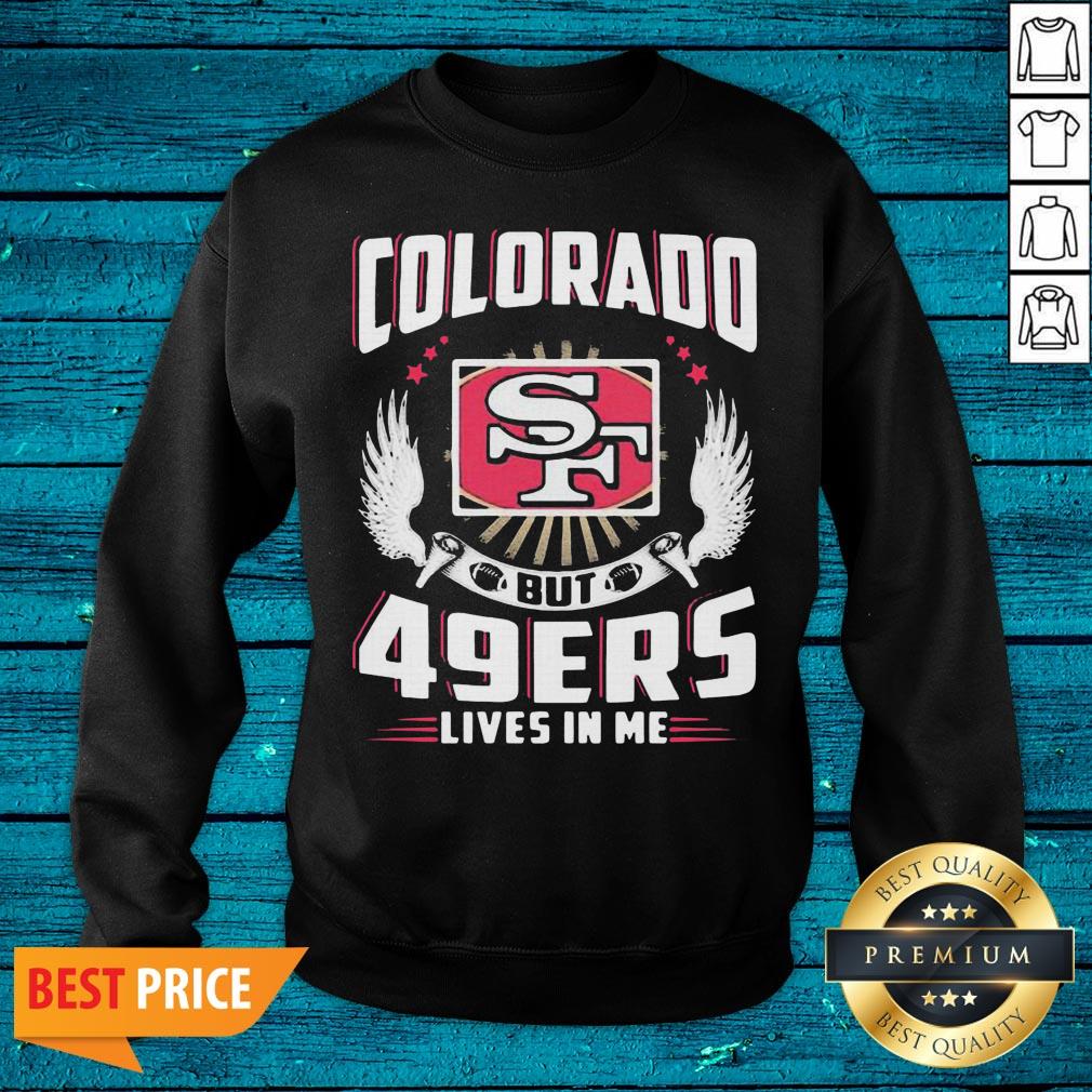 Hot I May Live In Colorado But San Francisco 49ers Lives In Me Shirt