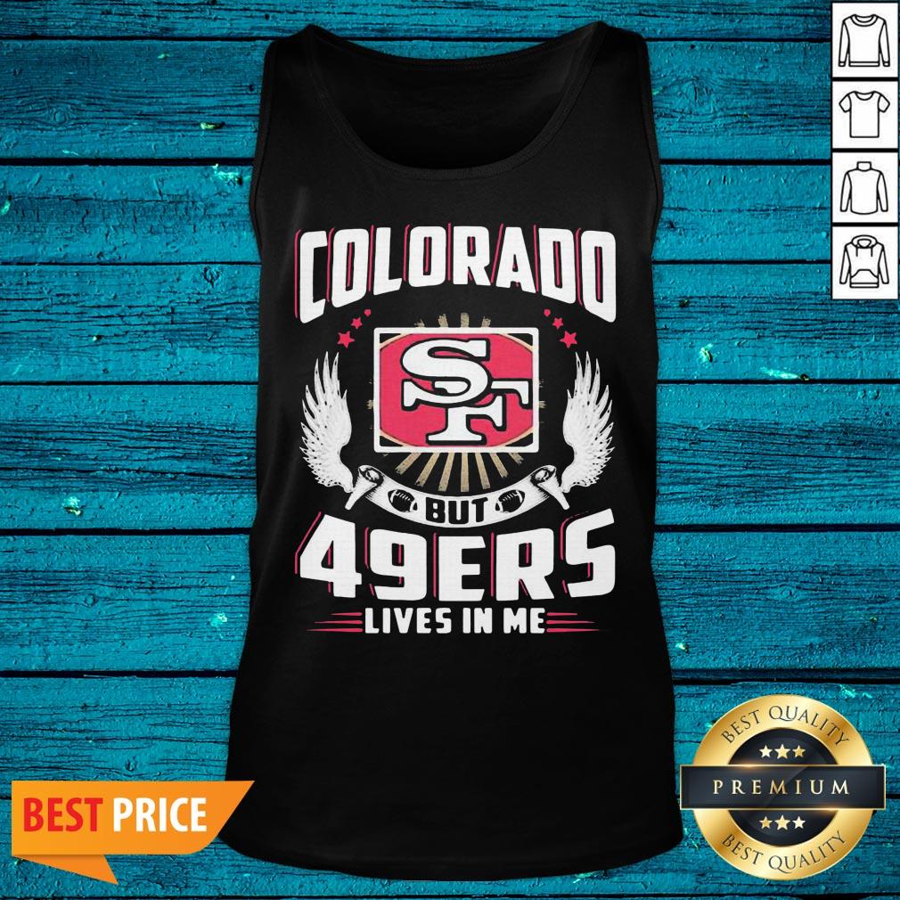 Hot I May Live In Colorado But San Francisco 49ers Lives In Me Shirt