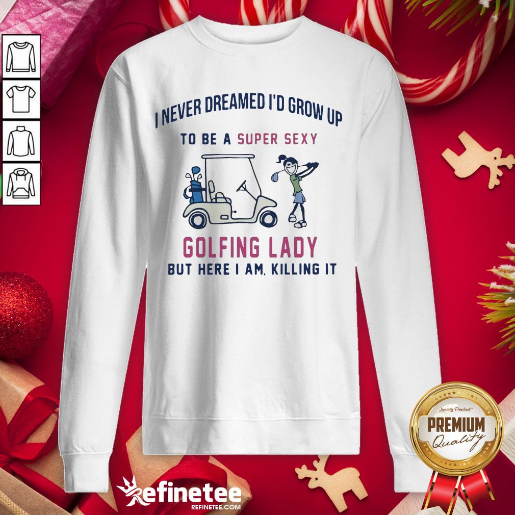 hot-i-never-dreamed-id-grow-up-to-be-a-super-sexy-golfing-lady-but-here-i-asweatshirt.jpg