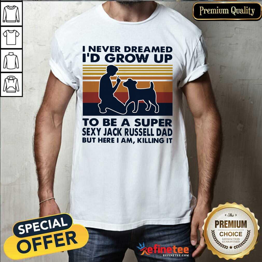 hot-i-never-dreamed-id-grow-up-to-be-a-super-sexy-jack-russell-dad-but-here-i-am-killing-it-vshirt.jpg
