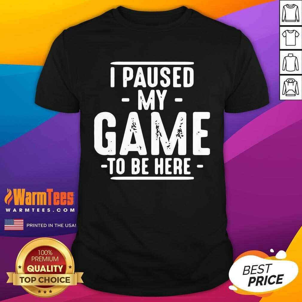 Hot I Paused My Game To Be Here Graphic Novelty Sarcastic Shirt