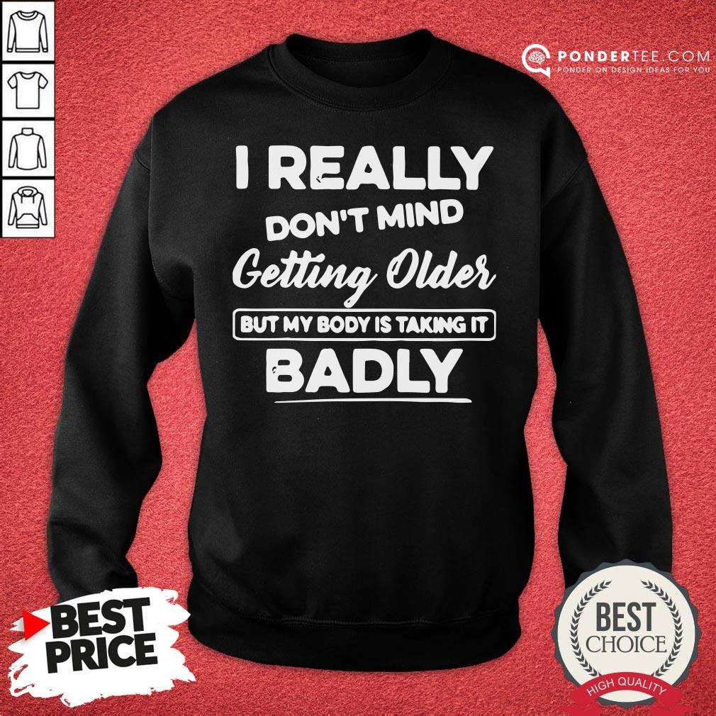 Hot I Really Don’t Mind Getting Older But My Body Is Taking It Badly Shirt