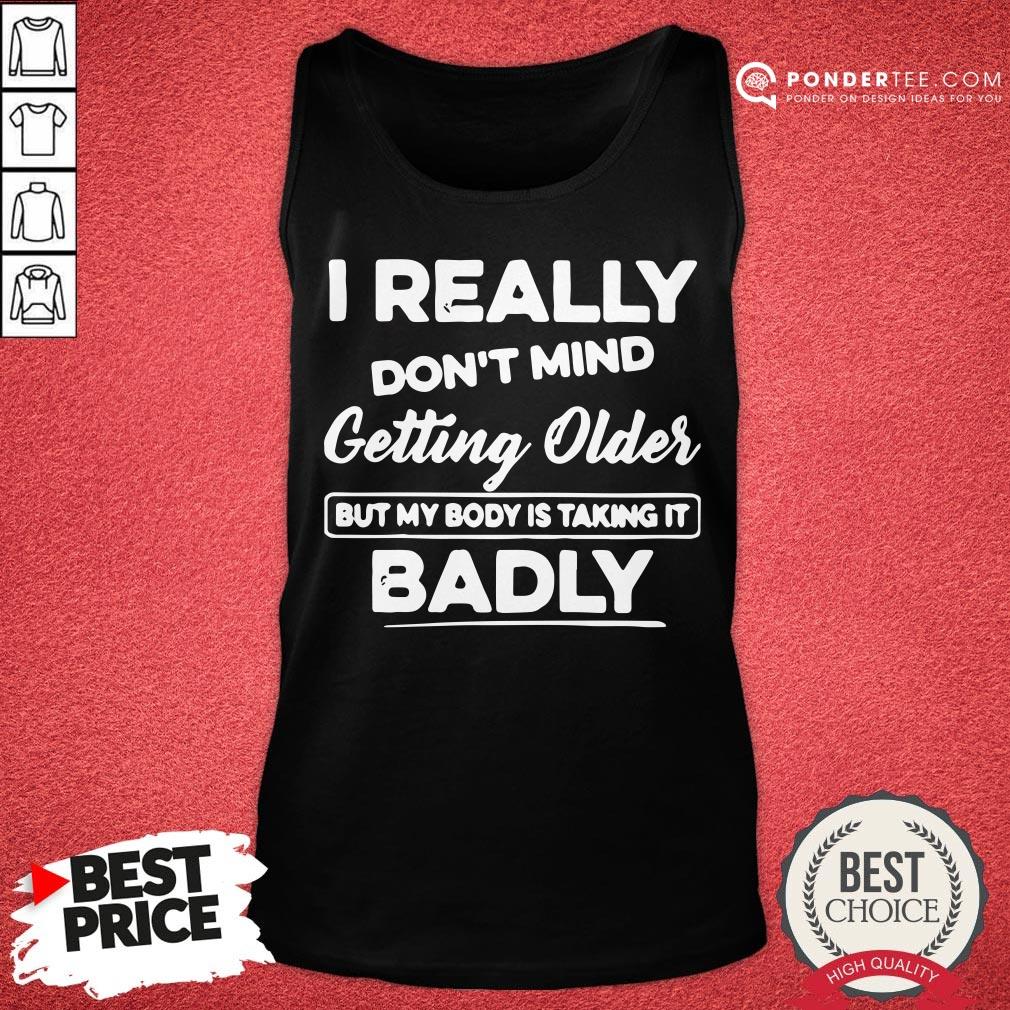 Hot I Really Don’t Mind Getting Older But My Body Is Taking It Badly Shirt