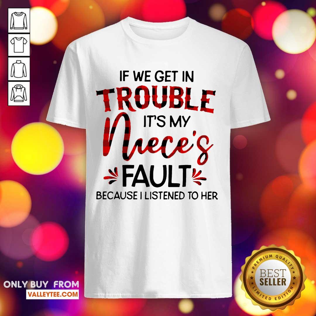 Hot If We Get In Trouble It’s My Nieces Fault Because I Listened To Her Shirt
