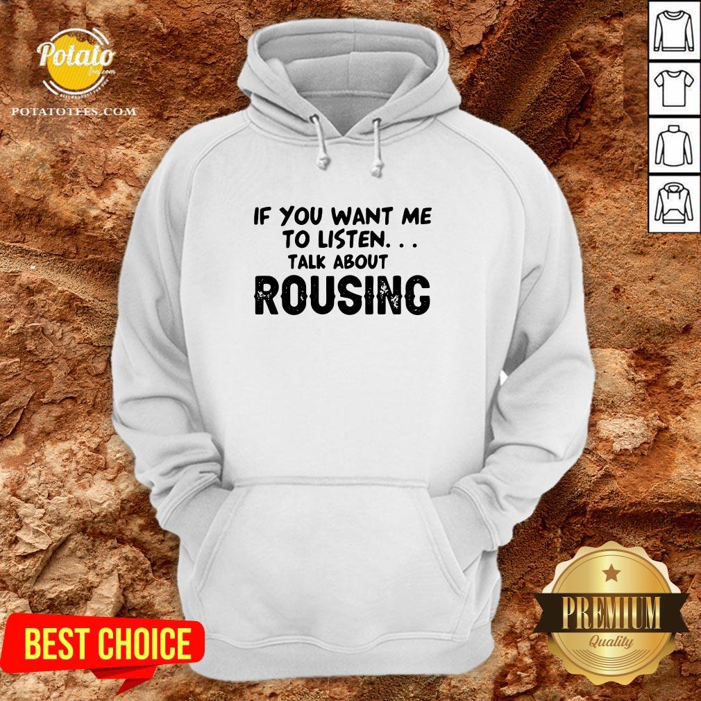 Hot If You Want Me To Listen Talk About Rousing Shirt
