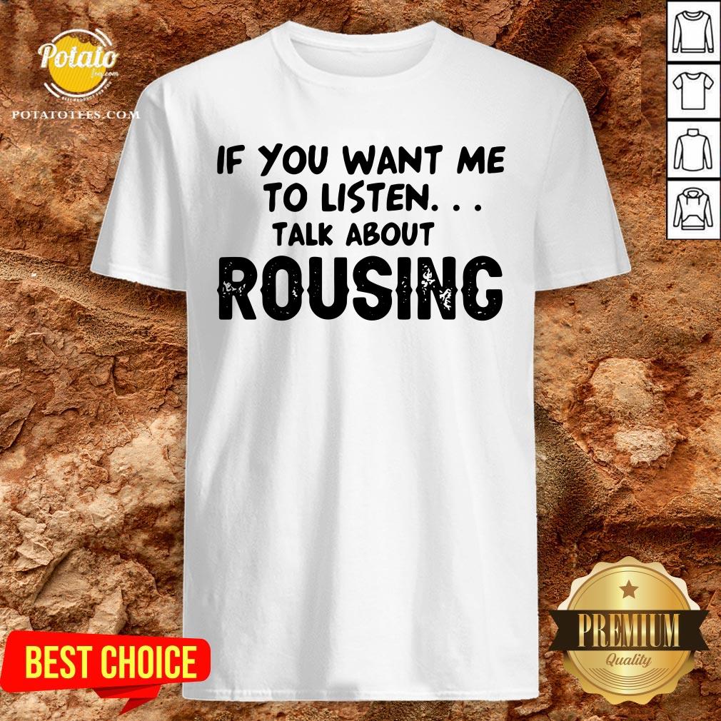 Hot If You Want Me To Listen Talk About Rousing Shirt