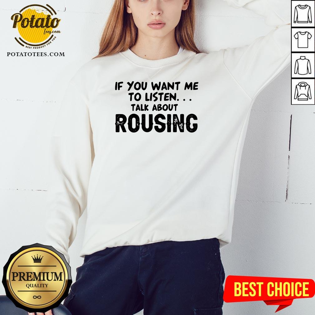 Hot If You Want Me To Listen Talk About Rousing Shirt