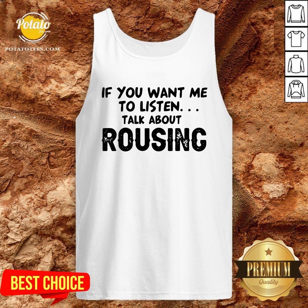 Hot If You Want Me To Listen Talk About Rousing Shirt