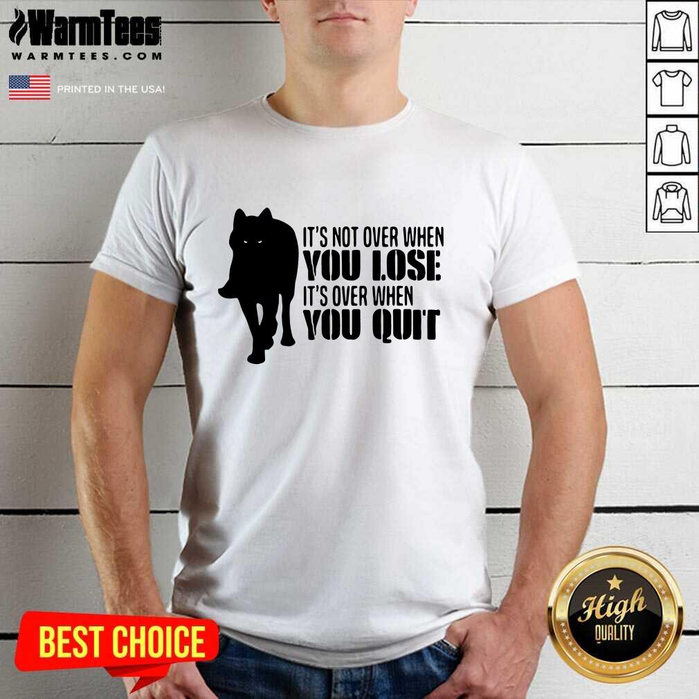 Hot It’s Not Over When You Lose It’s Over You Quit Wolf Shirt