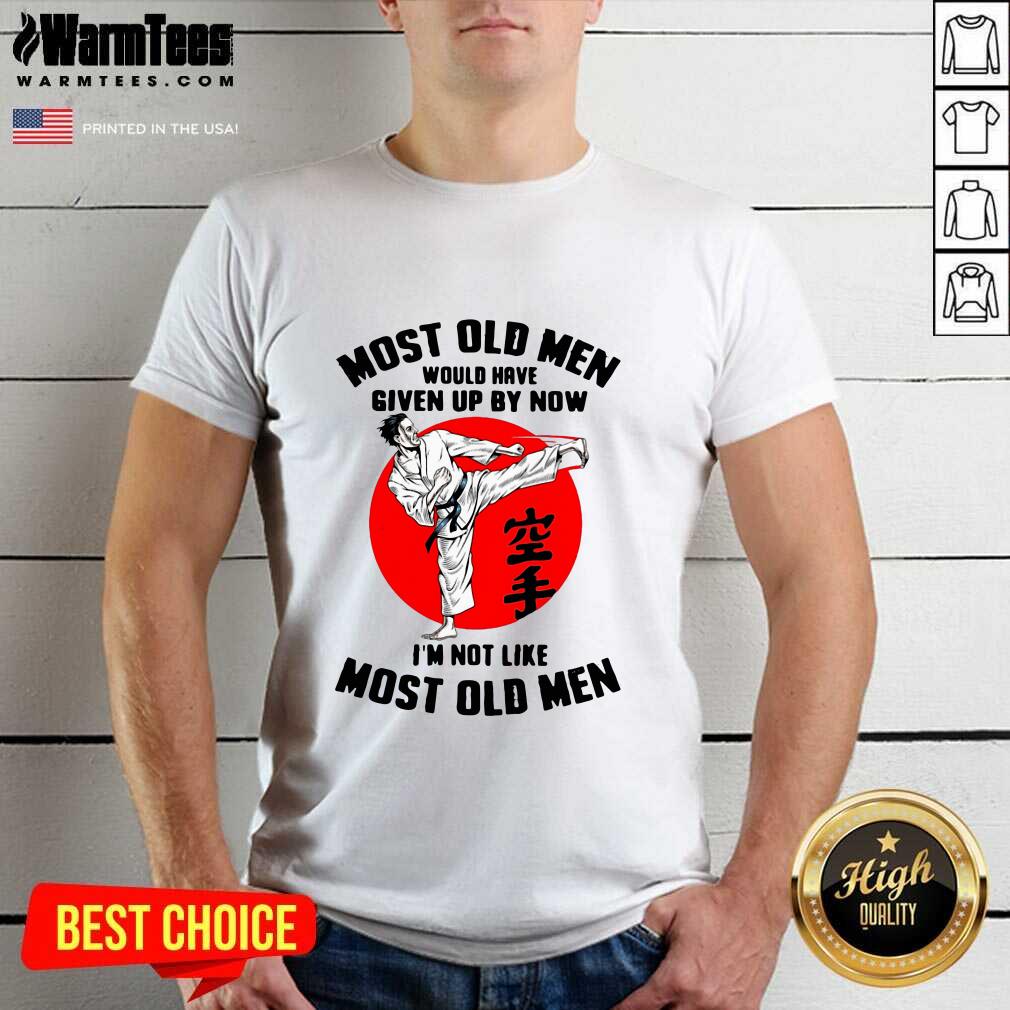 hot-karate-most-old-men-would-have-given-up-by-now-im-not-like-most-old-men-shirt.jpg