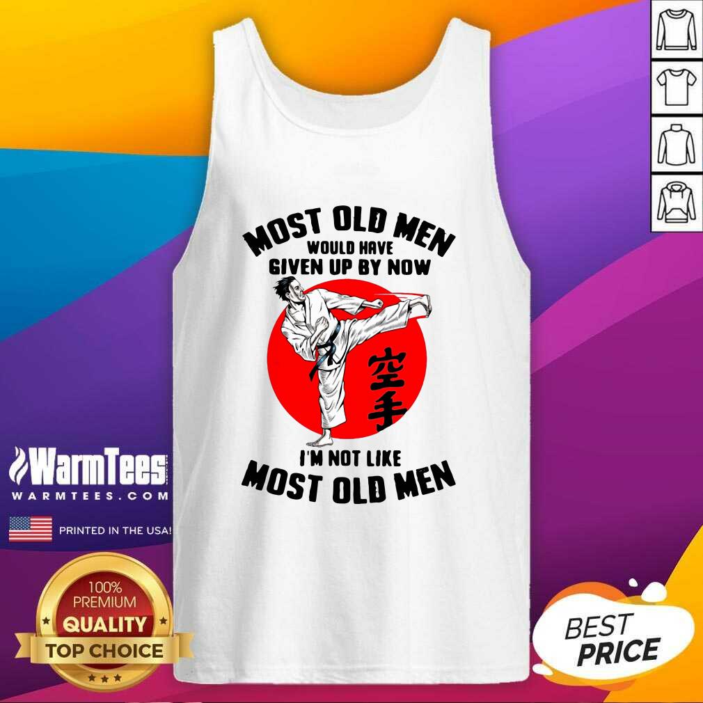 hot-karate-most-old-men-would-have-given-up-by-now-im-not-like-most-old-men-tank-top.jpg