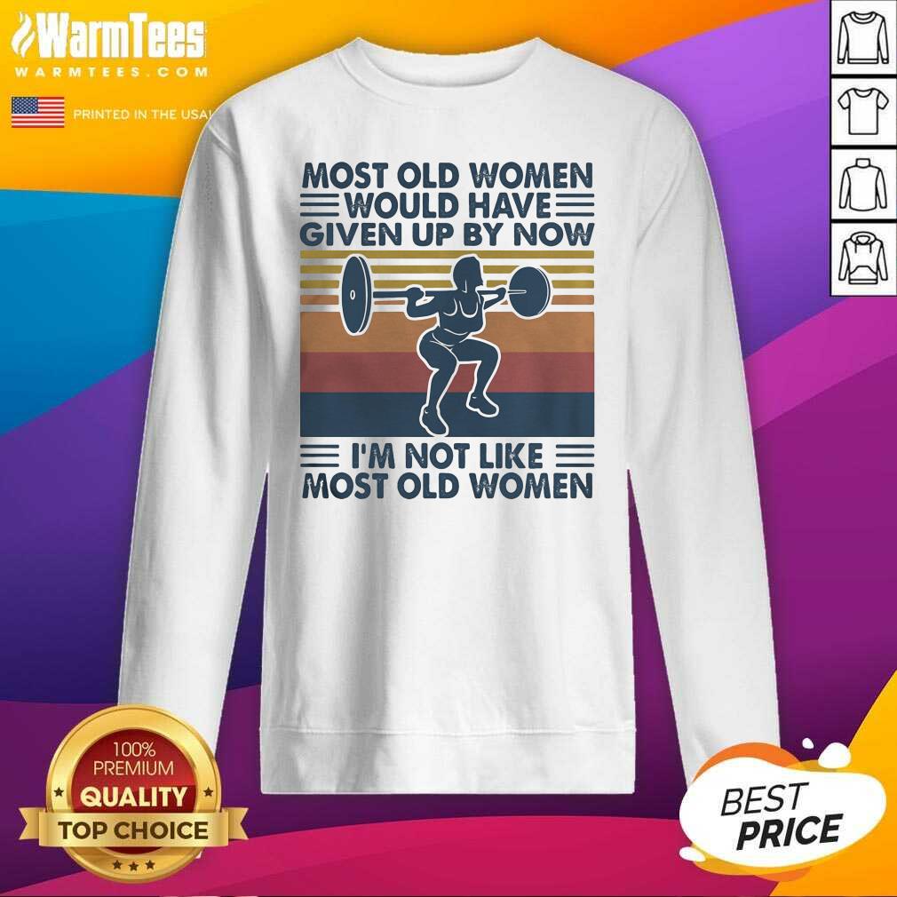 hot-most-old-women-would-have-given-up-by-now-im-not-like-most-old-women-vintage-sweatshirt.jpg