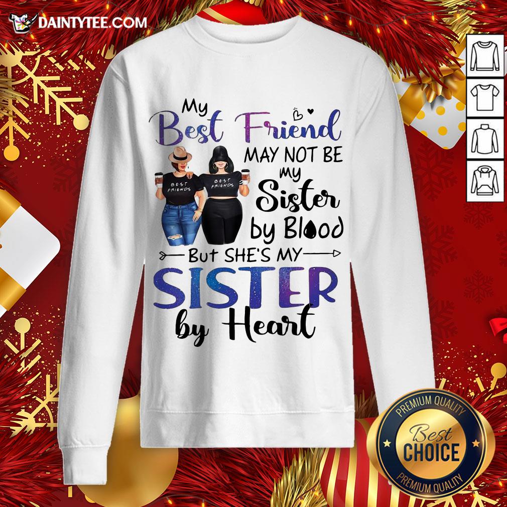 hot-my-best-friend-may-not-be-my-sister-by-blood-but-shes-my-sister-by-heart-sweatshirt.jpg