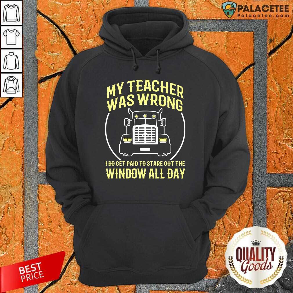 Hot My Teacher Was Wrong I Do Get Paid To Stare Out The Window All Day Shirt
