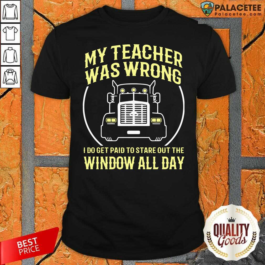 Hot My Teacher Was Wrong I Do Get Paid To Stare Out The Window All Day Shirt