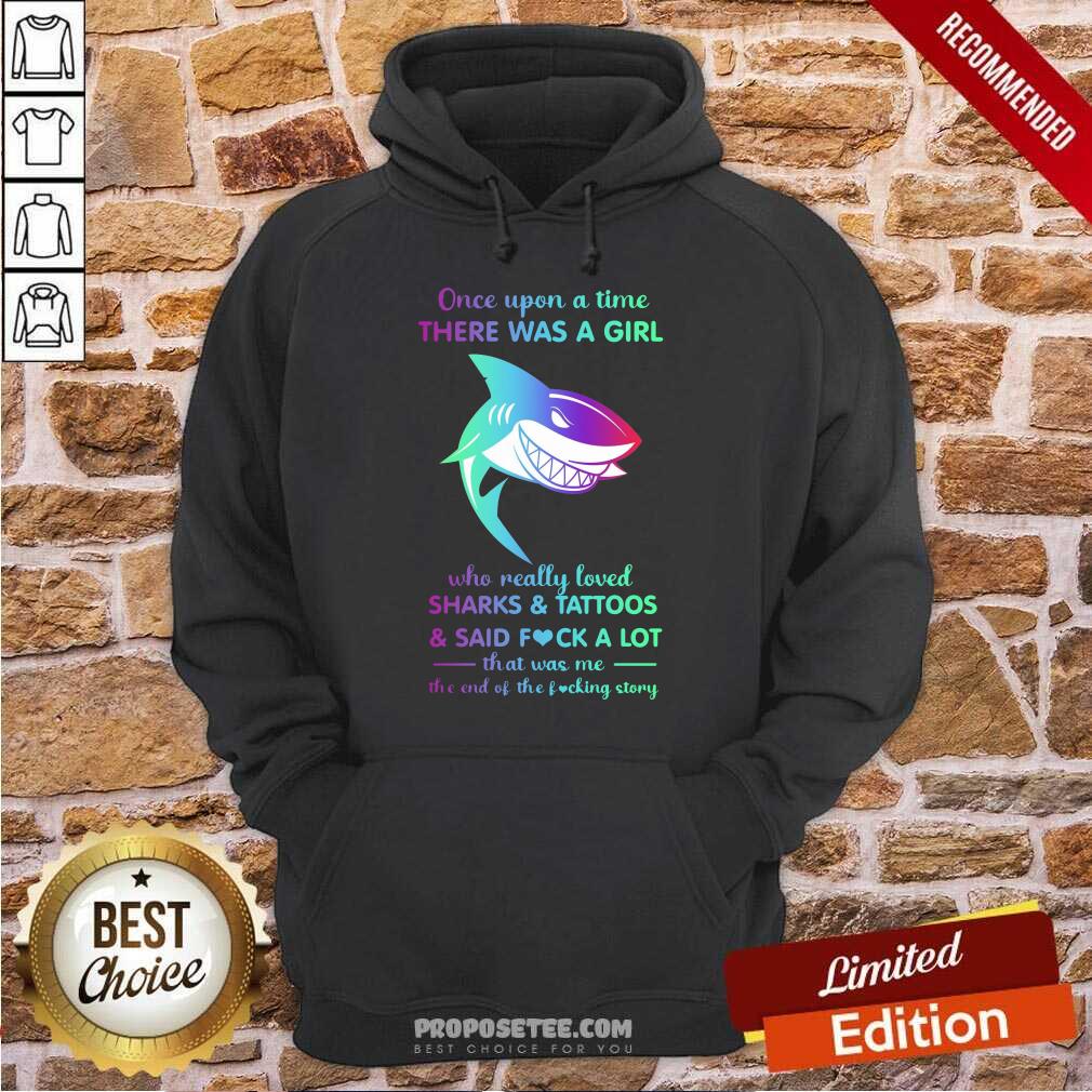 hot-once-upon-a-time-there-was-a-girl-who-really-loved-sharks-tattoos-said-fuck-a-lot-that-was-me-the-end-os-the-fucking-story-hoodie.jpg