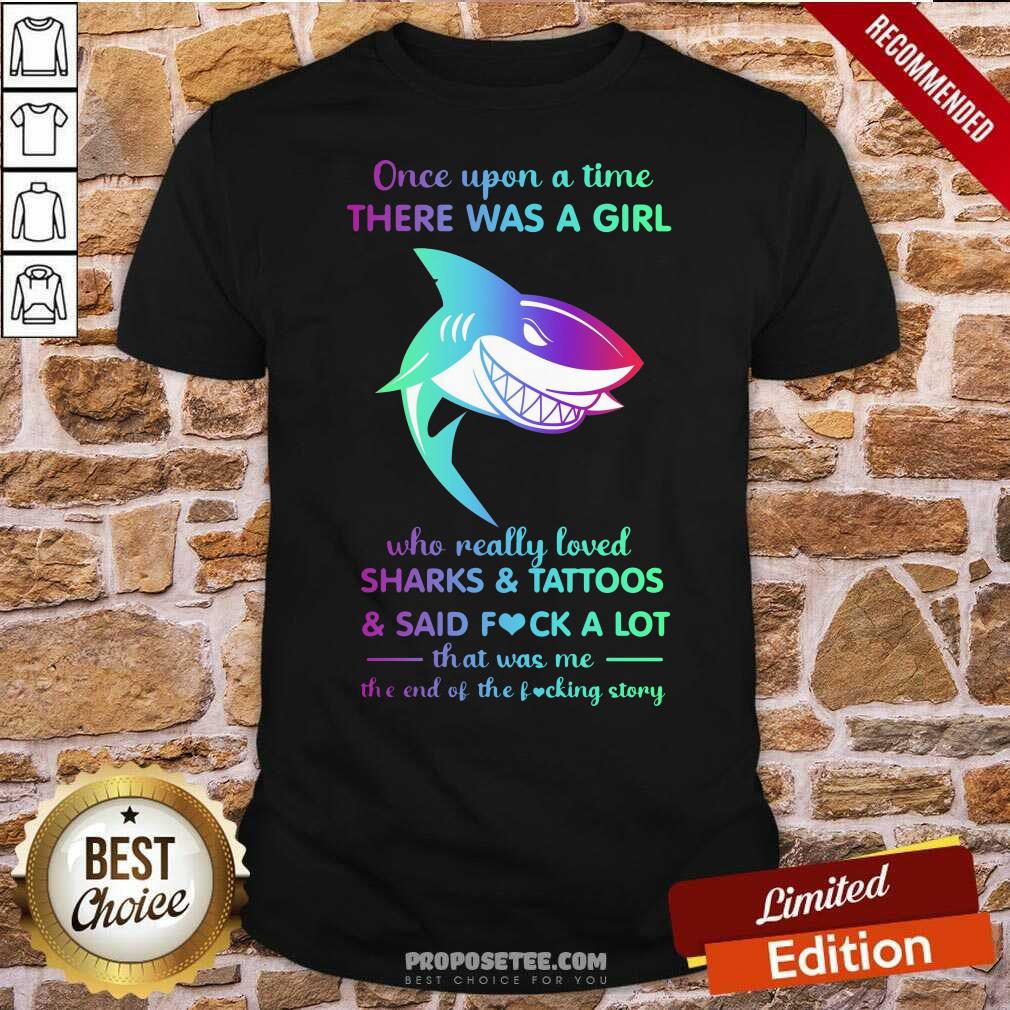 hot-once-upon-a-time-there-was-a-girl-who-really-loved-sharks-tattoos-said-fuck-a-lot-that-was-me-the-end-os-the-fucking-story-shirt.jpg