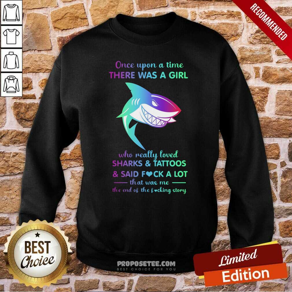hot-once-upon-a-time-there-was-a-girl-who-really-loved-sharks-tattoos-said-fuck-a-lot-that-was-me-the-end-os-the-fucking-story-sweatshirt.jpg
