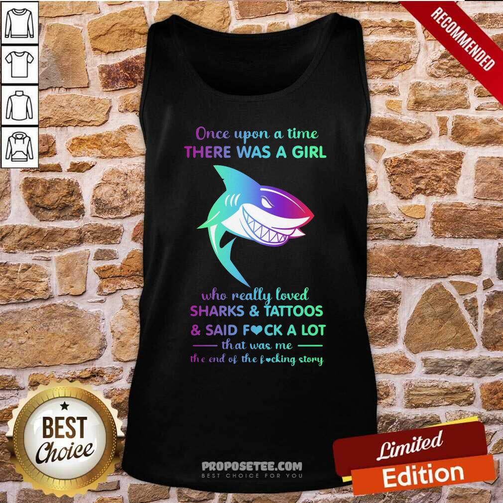 hot-once-upon-a-time-there-was-a-girl-who-really-loved-sharks-tattoos-said-fuck-a-lot-that-was-me-the-end-os-the-fucking-story-tank-top.jpg