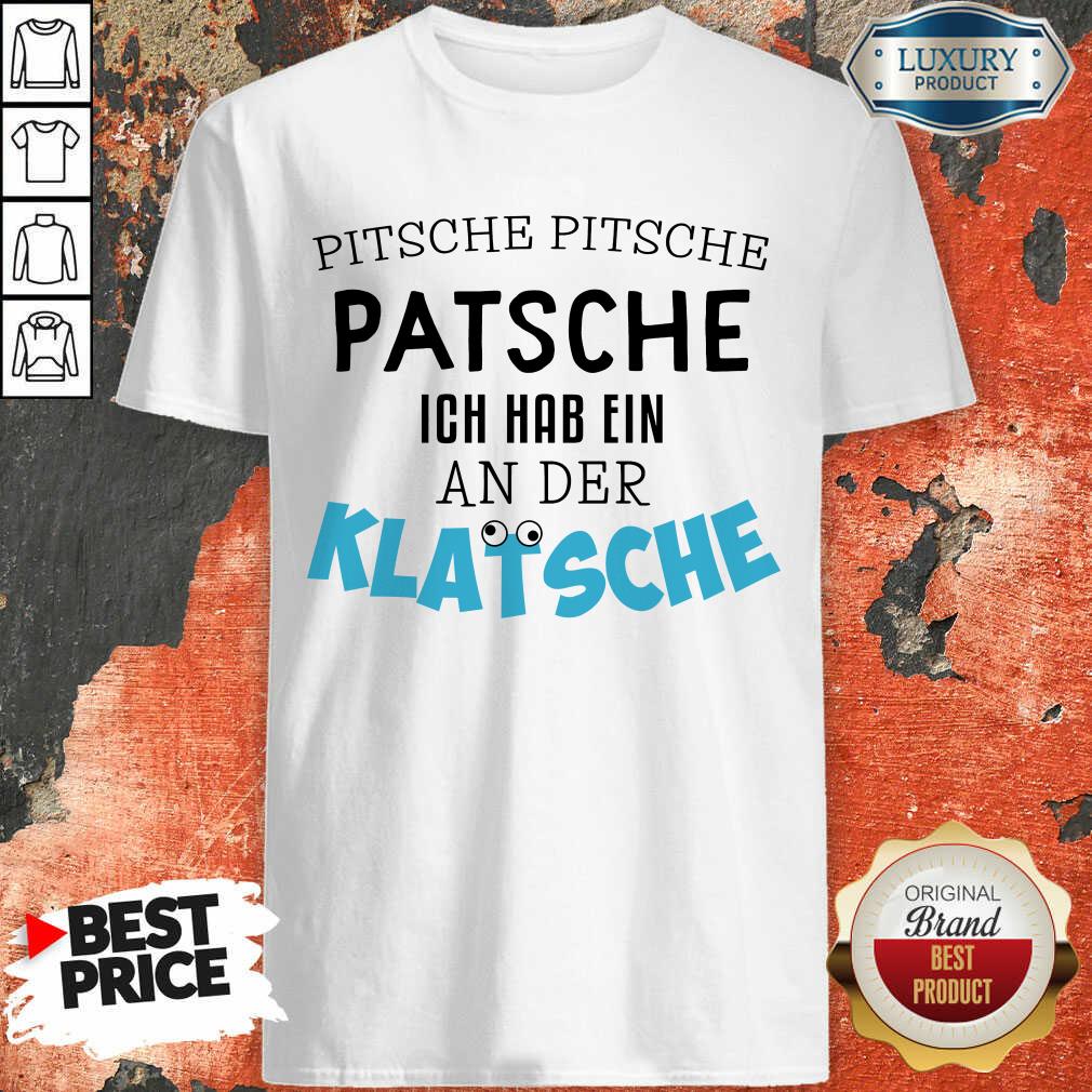 Hot Pitsche Patsche Ich Hab Ein An Der Klatsche Shirt