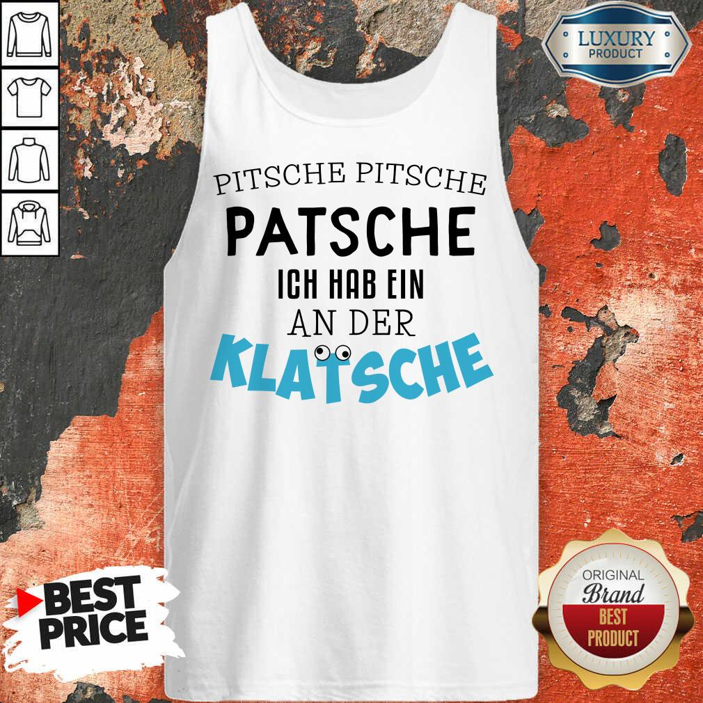 Hot Pitsche Patsche Ich Hab Ein An Der Klatsche Shirt
