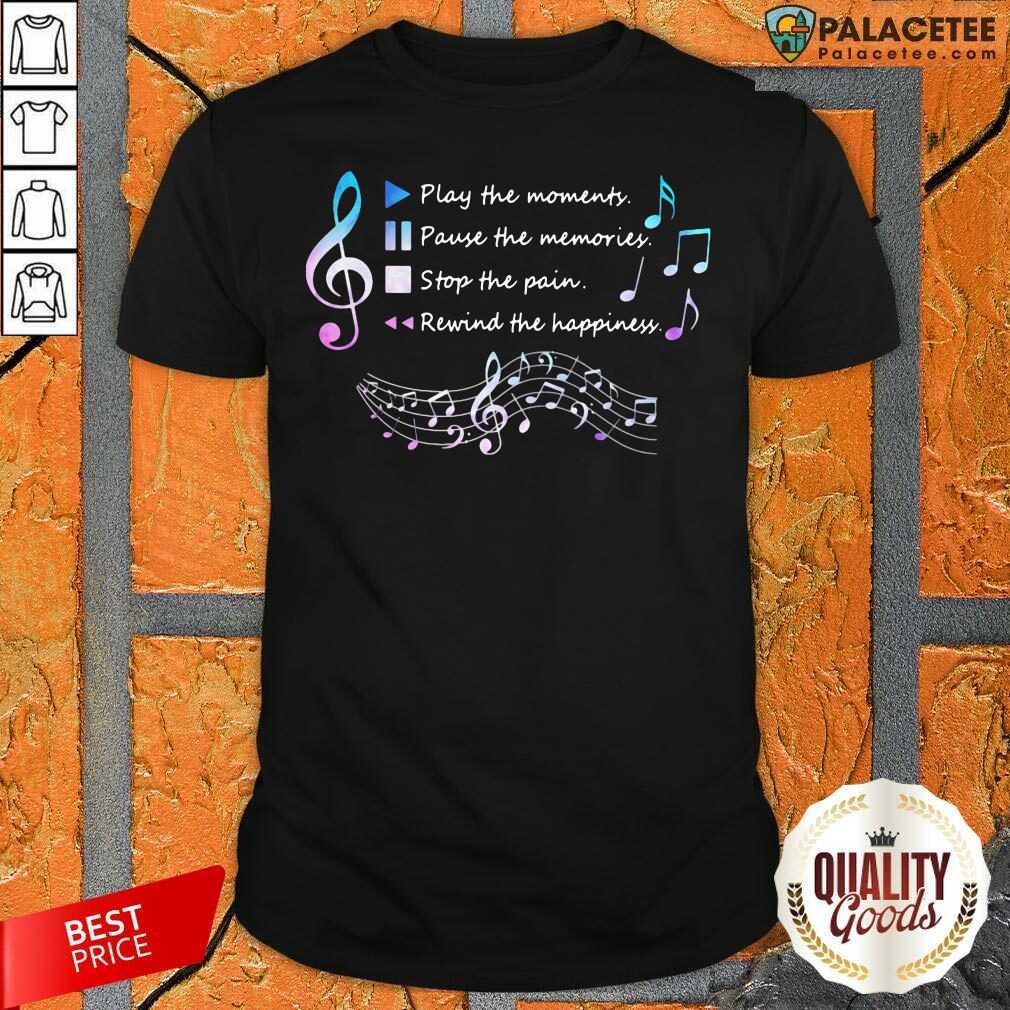 hot-play-the-momenty-pause-the-memories-stop-the-pain-rewind-the-happiness-musical-shirt.jpg