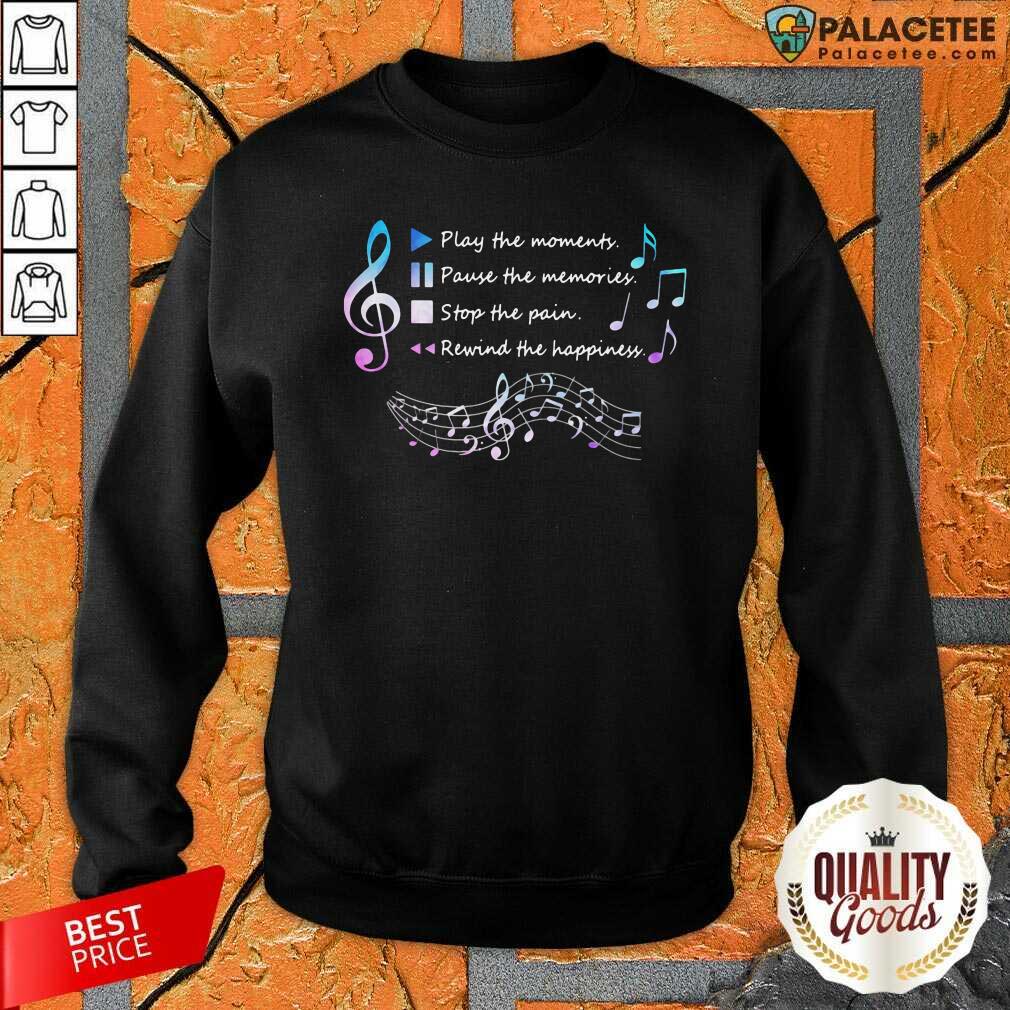 hot-play-the-momenty-pause-the-memories-stop-the-pain-rewind-the-happiness-musical-sweatshirt.jpg