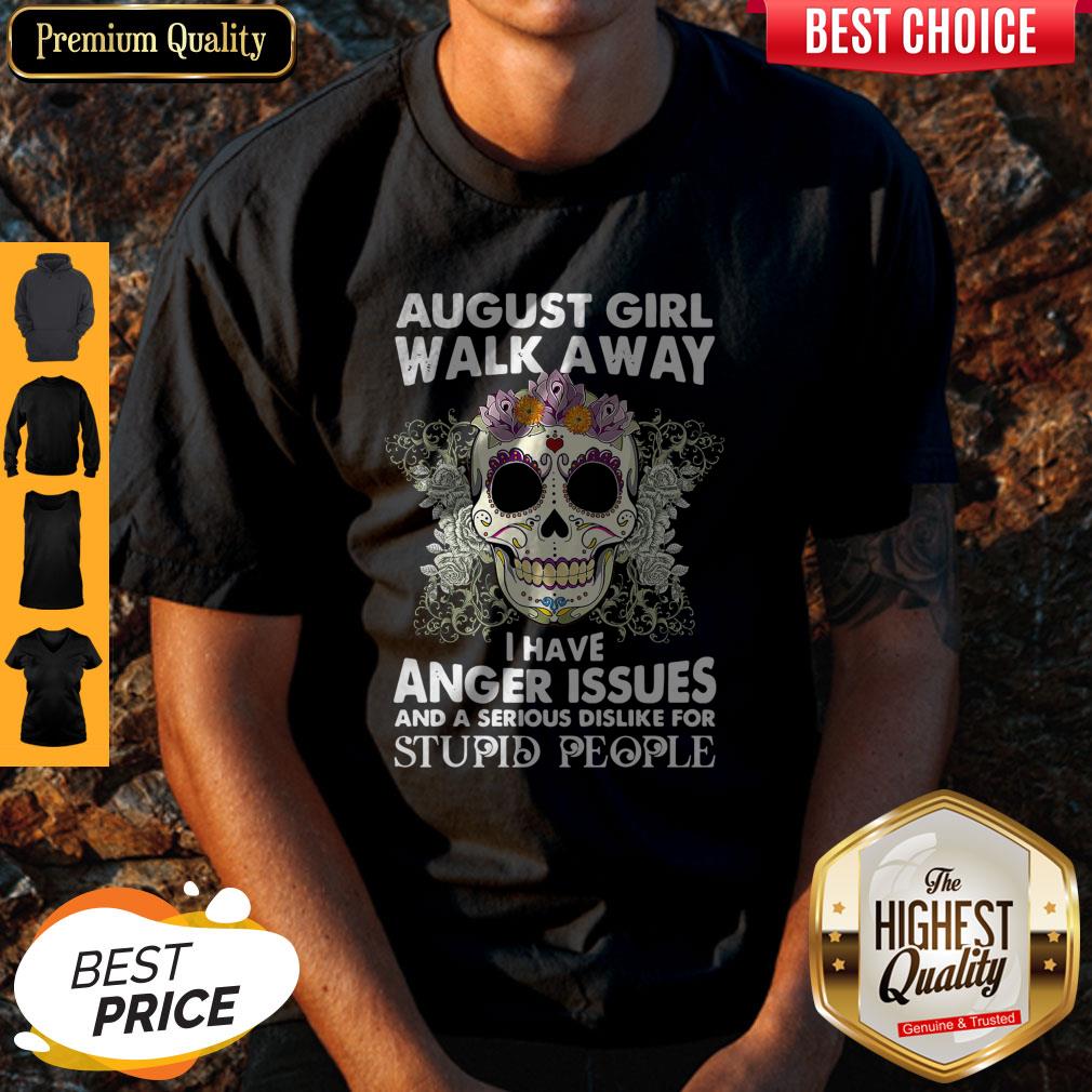 Hot Skull August Girl Walk Away I Have Anger Issues Stupid People Shirt