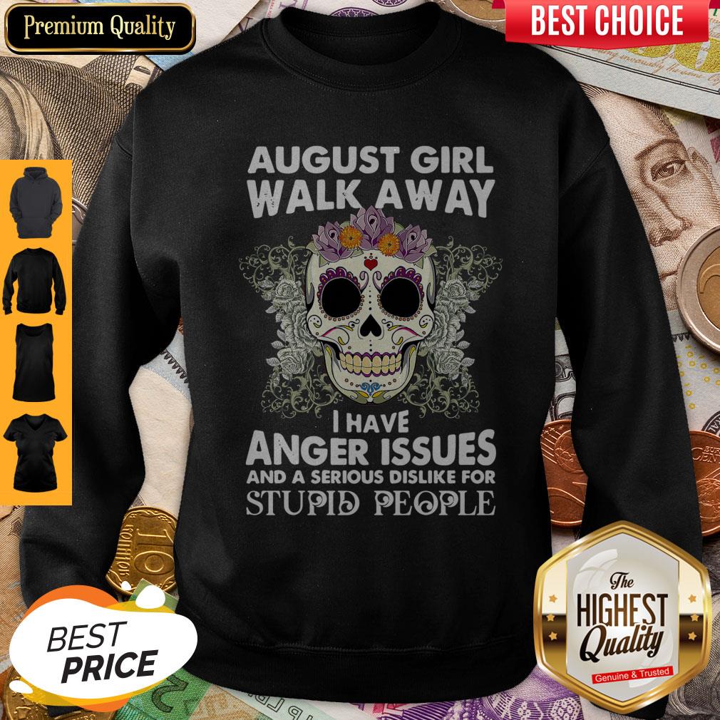 Hot Skull August Girl Walk Away I Have Anger Issues Stupid People Shirt