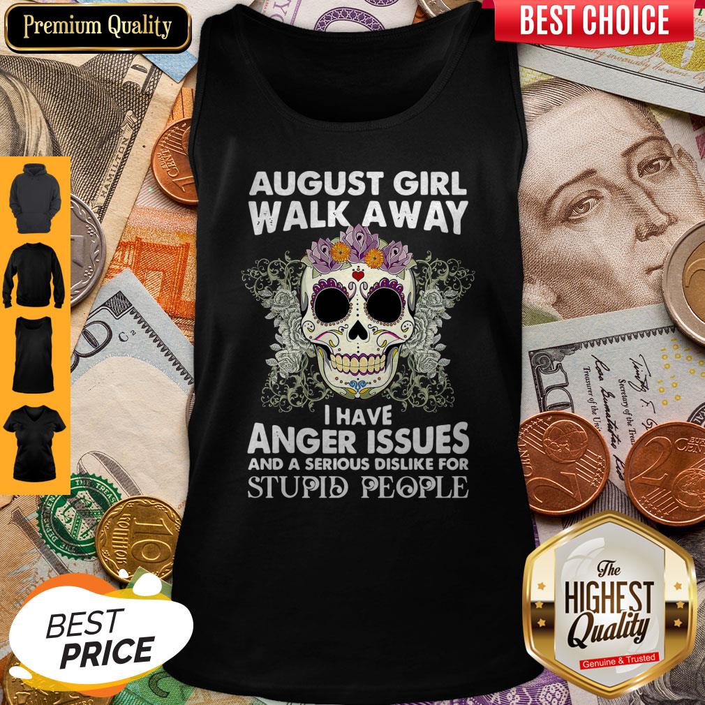 Hot Skull August Girl Walk Away I Have Anger Issues Stupid People Shirt