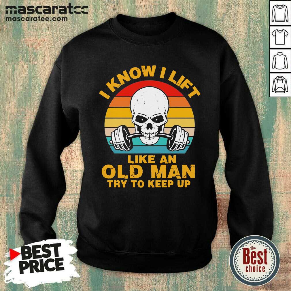 Hot Skull I Know I Lift Like An Old Man Try To Keep Up Vintage Shirt
