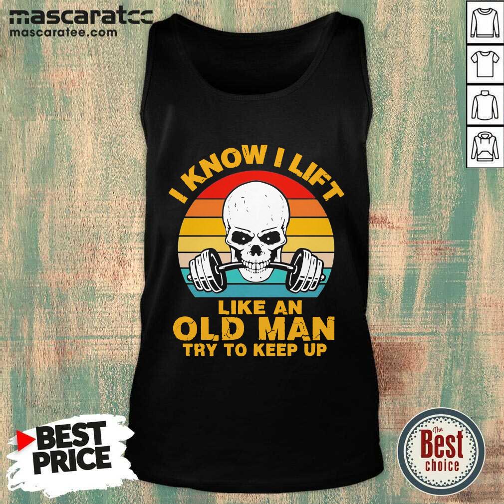 Hot Skull I Know I Lift Like An Old Man Try To Keep Up Vintage Shirt