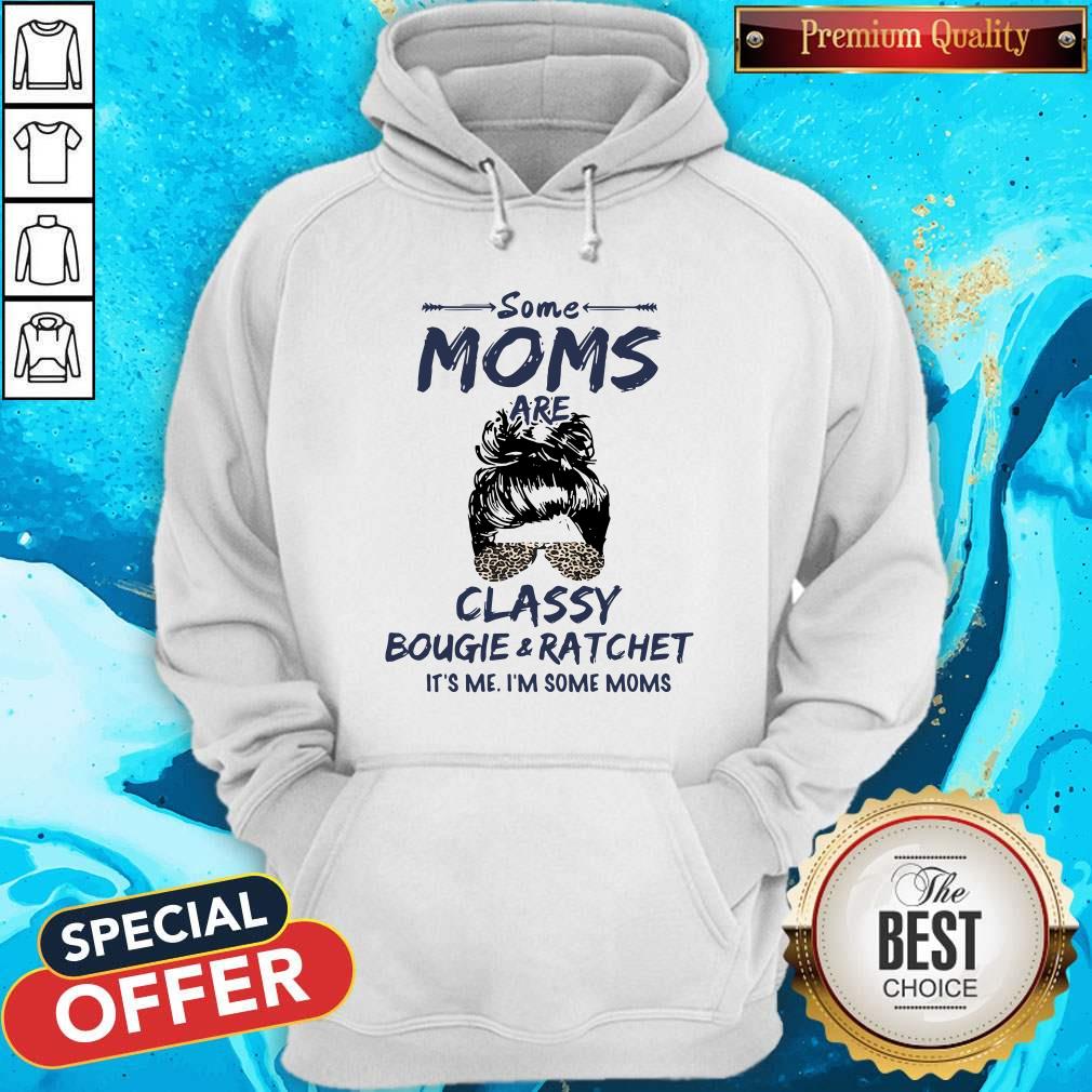 Hot Some Moms Are Classy Bougie And Ratchet It's Me I'm Some Moms Shirt