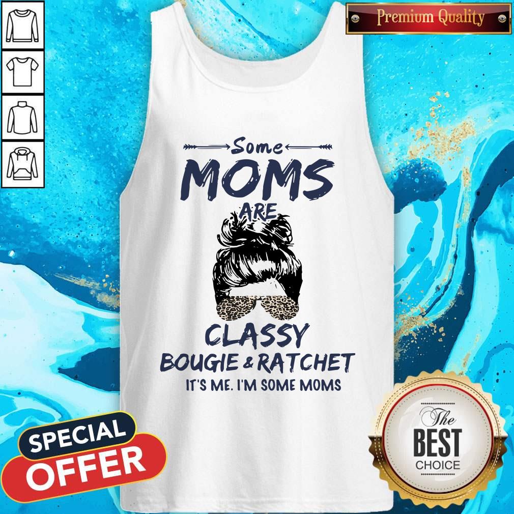Hot Some Moms Are Classy Bougie And Ratchet It's Me I'm Some Moms Shirt