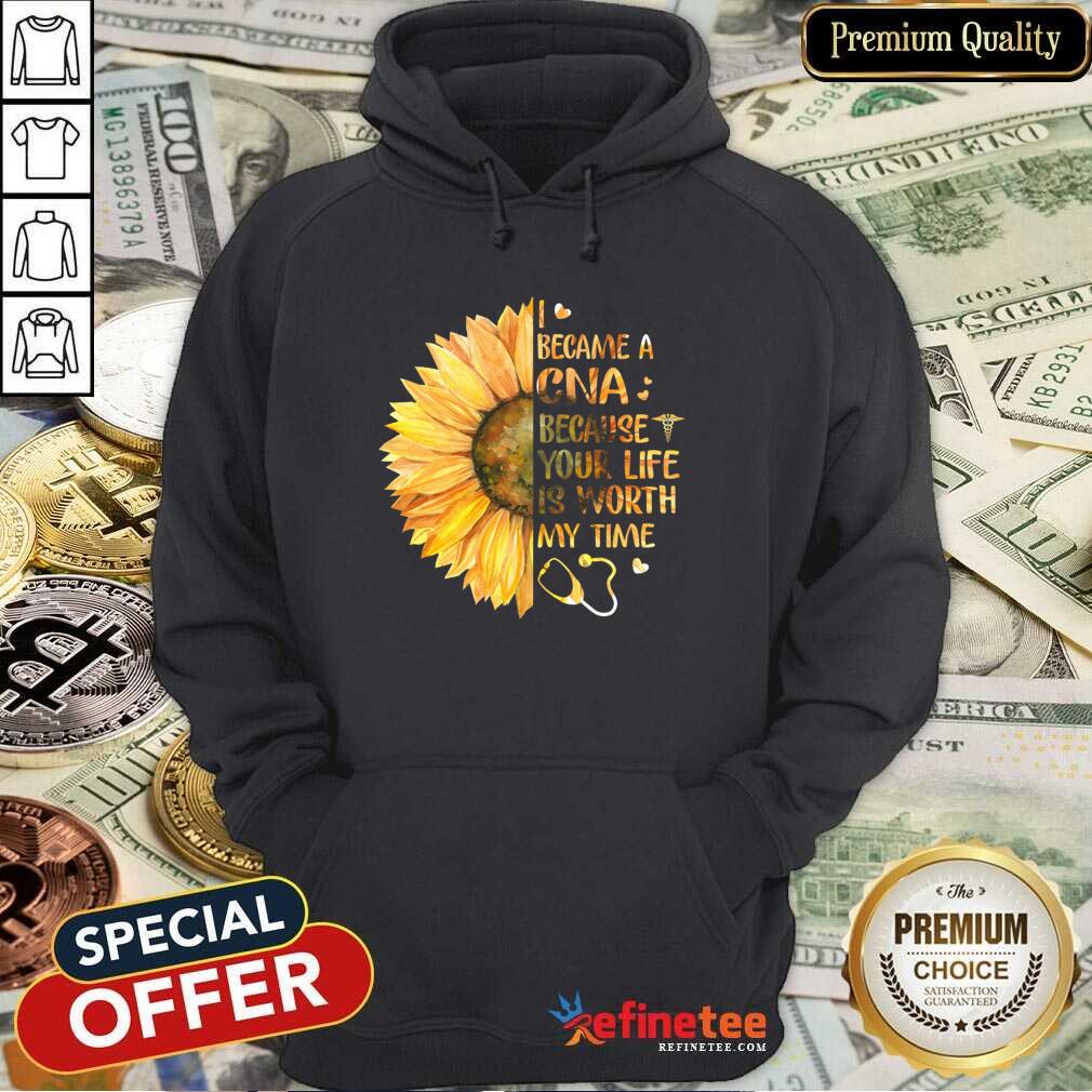 Hot Sunflower I Became A CNA Because Your Life Is Worth My Time Shirt